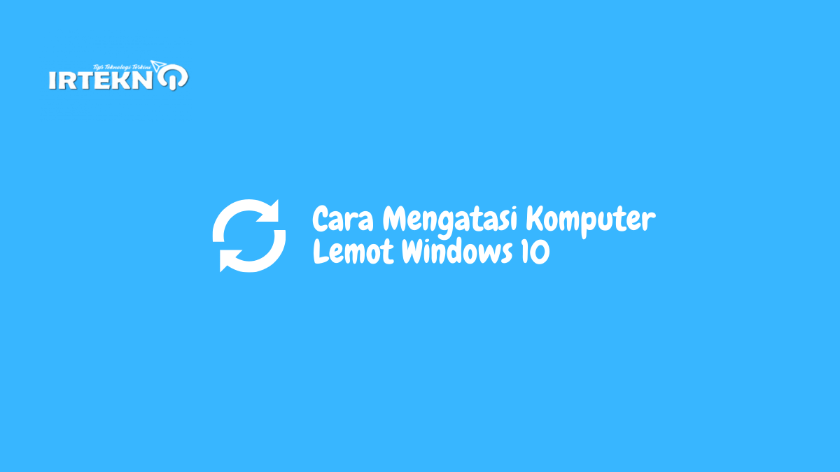 Cara Mengatasi Komputer Lemot Windows 10