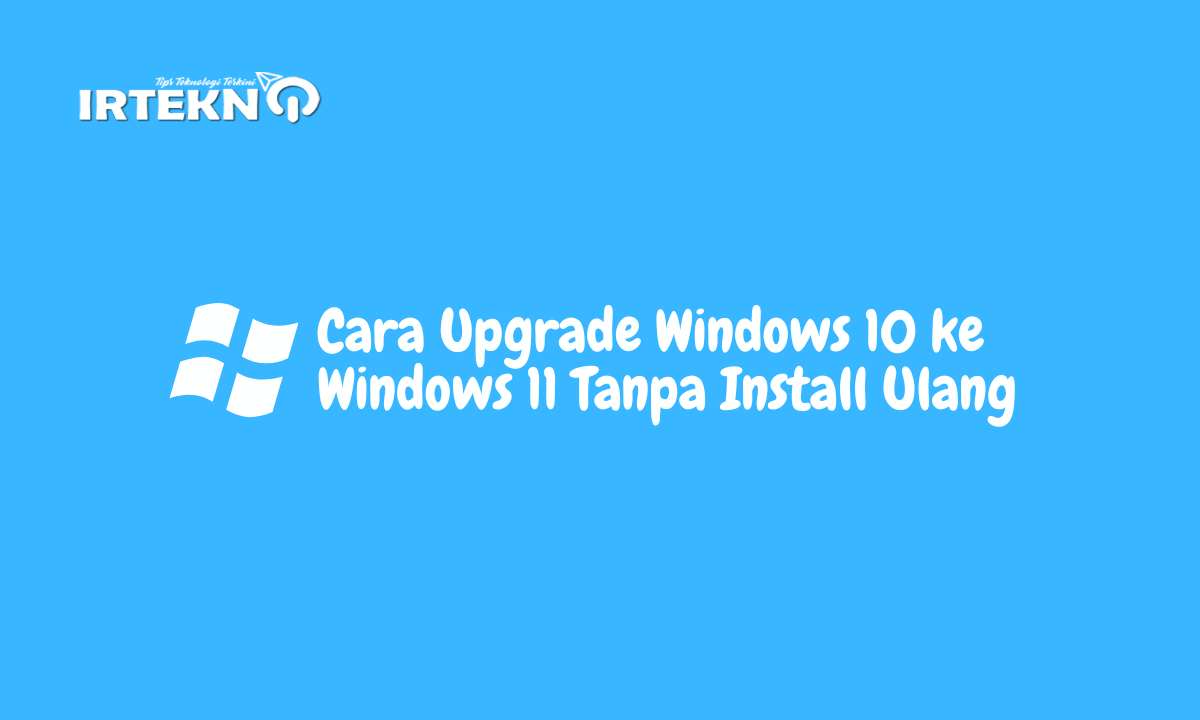 Cara Upgrade Windows 10 ke Windows 11 Tanpa Install Ulang